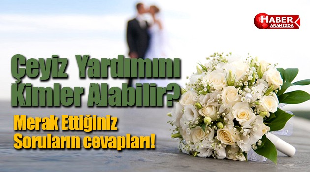 Çeyiz Yardımını Kimler Alabilir? Merak Edilen 10 Soru ve Cevabı