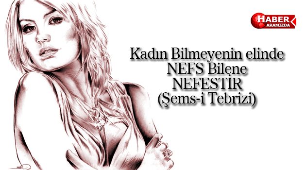 Kadın Bilmeyenin elinde NEFS Bilene NEFESTİR