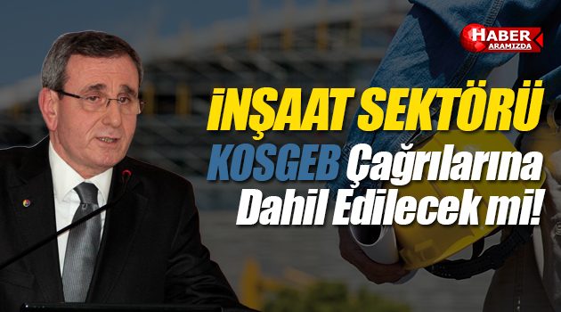 İnşaat sektörü KOSGEB çağrılarına dahil edilecek mi!