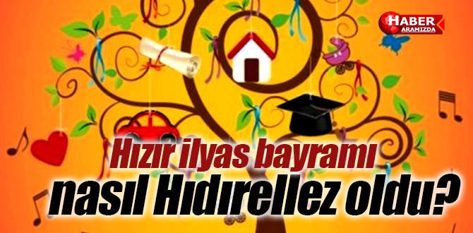 Hızır İlyas bayramı nasıl Hıdırellez oldu?