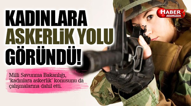 Milli Savunma Bakanlığı Kadınları da Zorunlu Askere Alacak!
