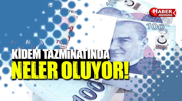 Türkiye’de Kıdem Tazminatında Neler Oluyor !