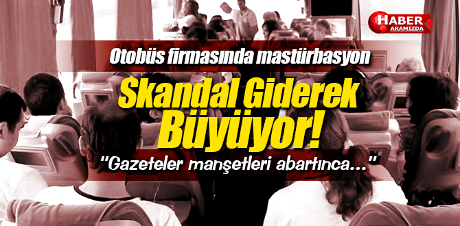 Otobüs Firmasında Yaşanan Mastürbasyon Skandalı Büyüyor