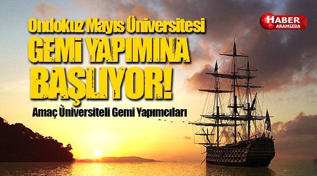 Ondokuz Mayıs Üniversitesi OMÜ Gemi Yapımına Başlayacak!