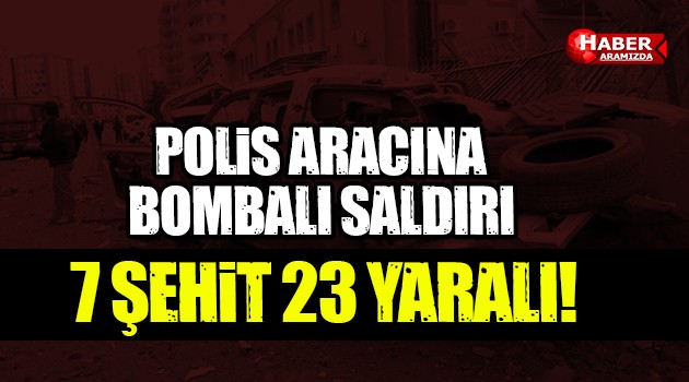 Polis servisine bombalı saldırı! 7 şehit, 23 yaralı