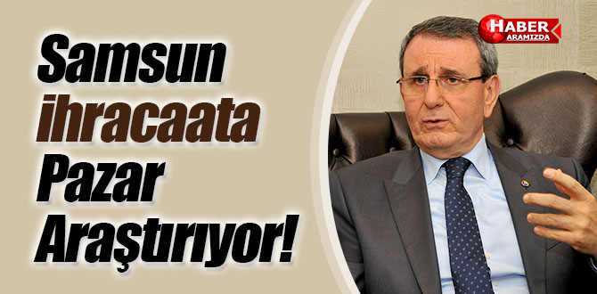 Samsun’da İhracatta doğru pazar ve doğru müşteri araştırması