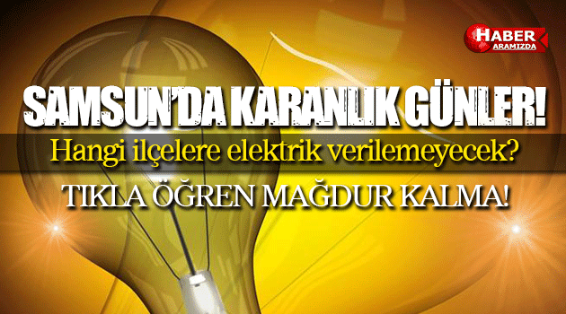 Samsun’da 23-24-25 Mayıs’ta Hangi ilçelere Elektrik Verilemeyecek Okuyun Mağdur olmayın