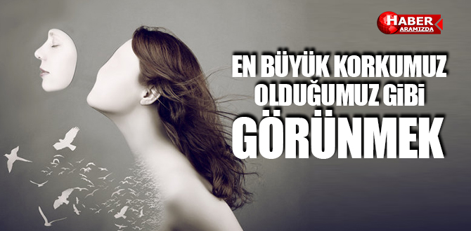 En büyük korkumuz olduğumuz gibi görünmek