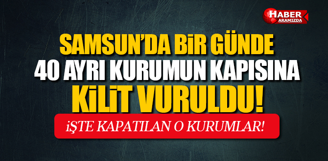 Samsun’da Bir Günde 40 Kurum Kapatıldı!