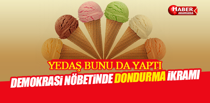 Demokrasi nöbetçilerine YEDAŞ’tan dondurma ikramı