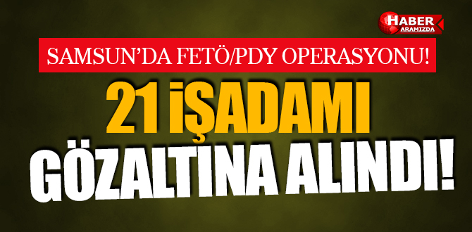 Samsun’da FETÖ/PDY kapsamında 21 işadamı gözaltına alındı