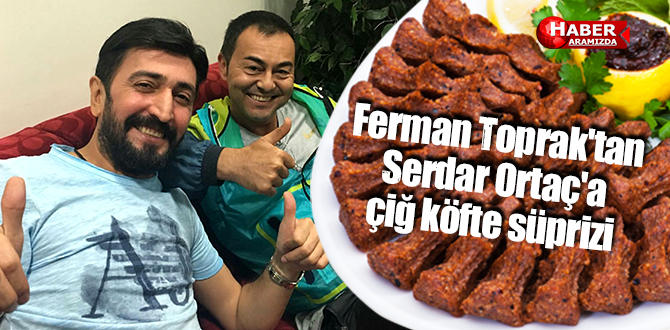 Ferman Toprak’tan Serdar Ortaç’a çiğ köfte süprizi