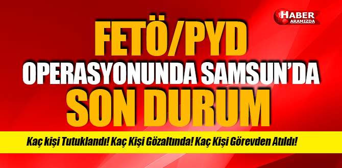 Samsun’da FETÖ/PYD Operasyonunda Son Durum Ne?