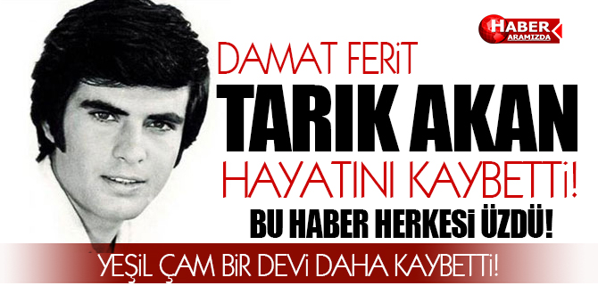 Yeşilçam Bir Devi Daha Tarık Akan’ı Kaybetti!