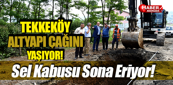 Tekkeköy Altyapı Çağını Yaşıyor! Kabus Bitiyor!