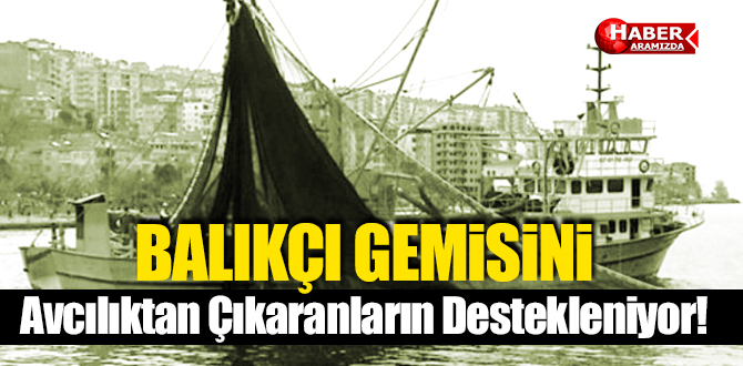 Balıkçı Gemisini Avcılıktan Çıkaranlar Desteklenecek!