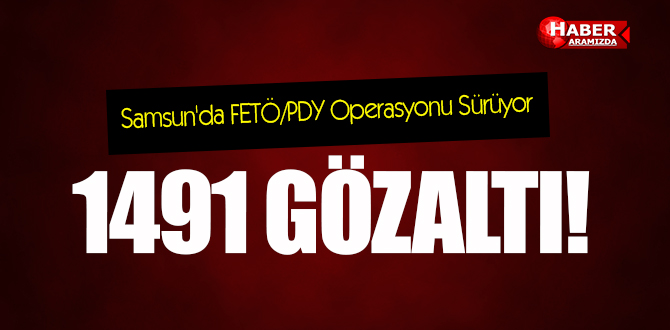 Samsun’da FETÖ/PDY Operasyonu Sürüyor! 1491 Gözaltı!