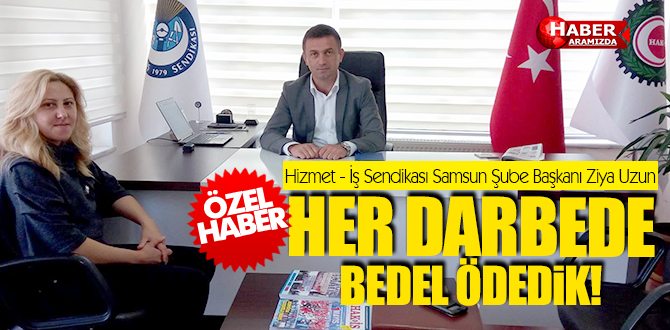 Hizmet İş Başkanı Ziya Uzun Biz Her Darbede Bedel Ödedik