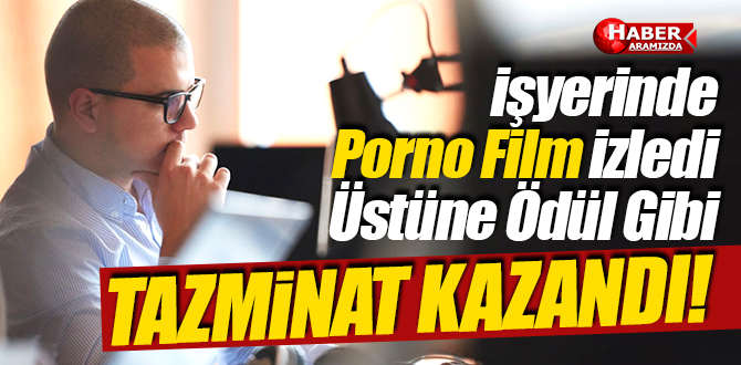 İşyerinde porno izledi, ödül gibi tazminat kazandı!