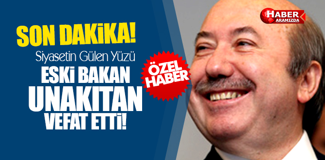 Eski Bakan Unakıtan Vefat Etti!