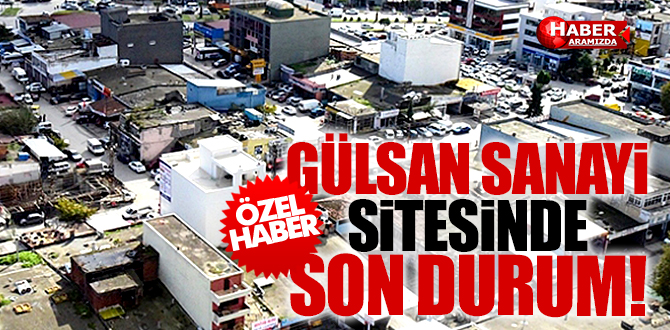 GÜLSAN SANAYİ SİTESİ’NDE SON DURUM!