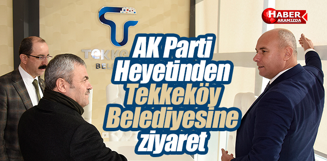 AK Parti Heyetinden Tekkeköy Belediyesine ziyaret
