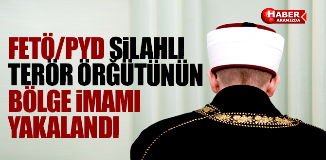 FETÖ/PYD SİLAHLI TERÖR ÖRĞÜTÜNÜN BÖLGE İMAMI YAKALANDI