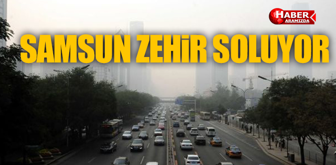 SAMSUN ZEHİR SOLUYOR