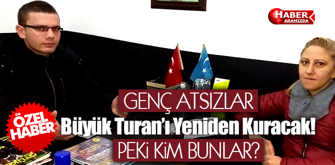 GENÇ ATSIZLAR Büyük Turan’ı Yeniden Kuracak! PEKİ KİM BUNLAR?