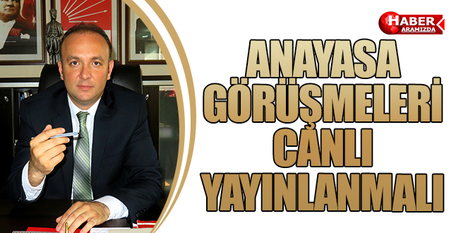ANAYASA GÖRÜŞMELERİ CANLI YAYINLANMALI