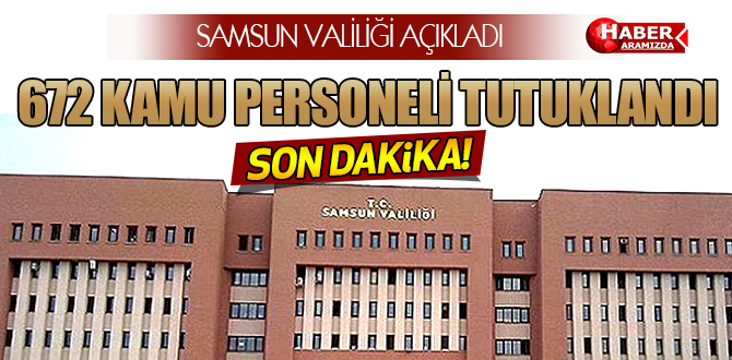 SAMSUN’DA 672 KAMU PERSONELİ TUTUKLANDI