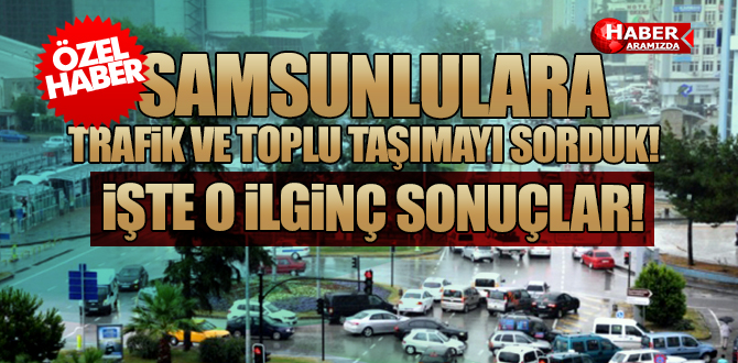 Samsunlulara Trafik ve Ulaşım Hizmetlerini Sorduk İşte Yanıtlar