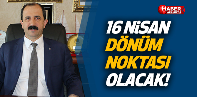 AK Parti İl Başkanı Göksel ‘16 Nisan dönüm noktası olacak’