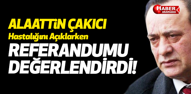 Alaattin Çakıcı Hastalığını Açıklarken Referandumu’da değerlendirdi!