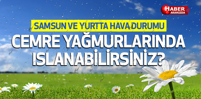 Samsun ve Yurtta Hava Durumu! İkinci Cemre Yağmuruna Dikkat!