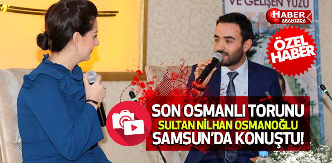 Son Osmanlı Sultanı Nilhan Osmanoğlu Samsun’da Osmanlıyı Anlattı!