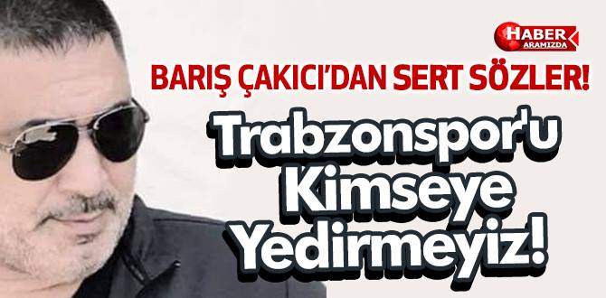 Arsinli Barış Çakıcı’dan Trabzonspor Açıklaması