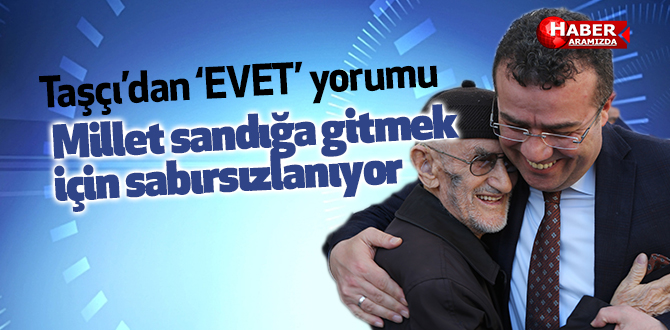 Taşçı’dan ‘EVET’ yorumu ‘Millet sandığa gitmek için sabırsızlanıyor’