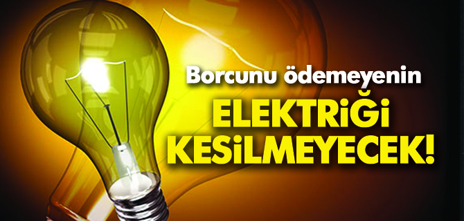 Borcunu ödemeyenin elektriği kesilmeyecek!
