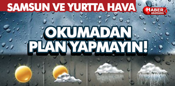 Samsun ve Yurtta Hava Durumu! Okumadan Plan Yapmayın!