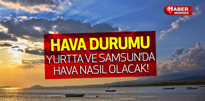 Yurtta ve Samsun’da Beklenen Hava Sıcaklıkları
