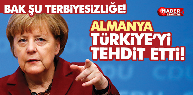Terbiyesizliğe Bak! Almanya Türkiye’yi tehdit etti!