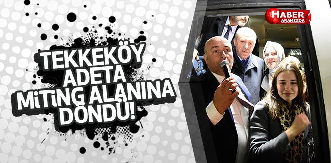 Tekkeköy Cumhurbaşkanını miting gibi bir kalabalıkla uğurladı
