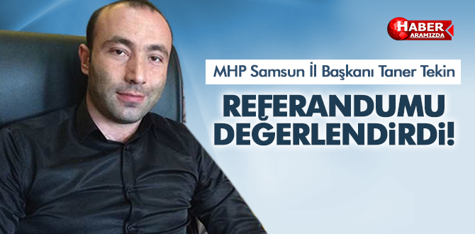 MHP Samsun İl Başkanı Taner Tekin Referandumu Değerlendirdi!