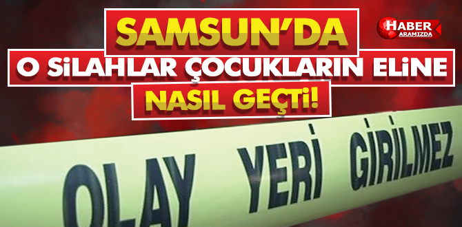 O silahlar çocukların eline nasıl geçti?