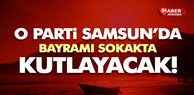 O PARTİ BAYRAMI SOKAKTA KUTLAYACAK