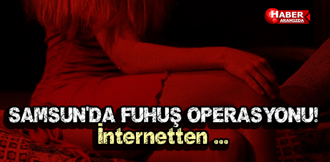 Samsun’da Fuhuş Operasyonu! İnternetten …