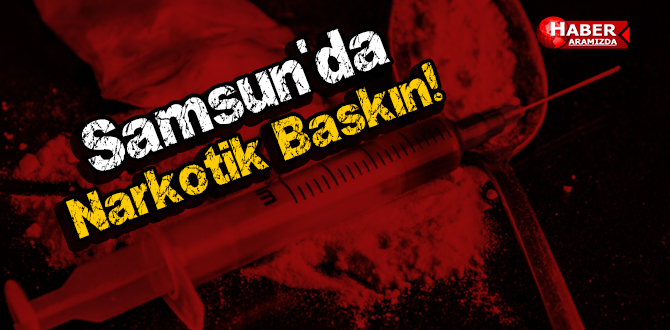 Samsun’da Narkotik Baskın!