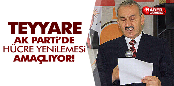 Teyyare AK Parti’de Hücre Yenilemesi Yapacağız!