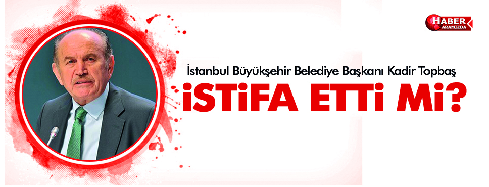 Kadir Topbaş istifa etti mi? Topbaş’tan istifa açıklaması